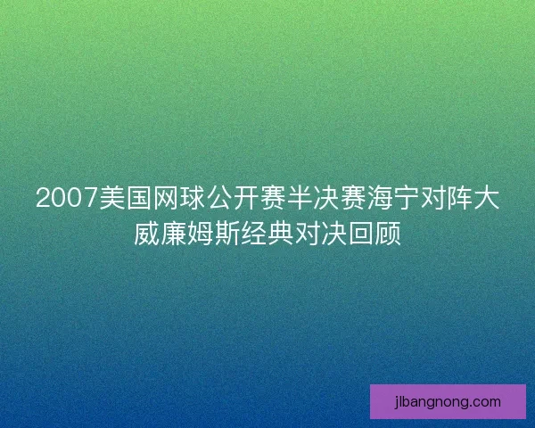 2007美国网球公开赛半决赛海宁对阵大威廉姆斯经典对决回顾