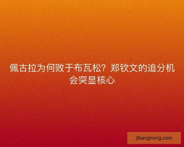佩古拉为何败于布瓦松？郑钦文的追分机会突显核心