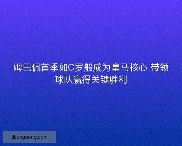 姆巴佩首季如C罗般成为皇马核心 带领球队赢得关键胜利