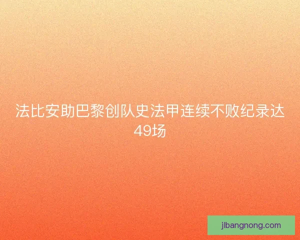 法比安助巴黎创队史法甲连续不败纪录达49场