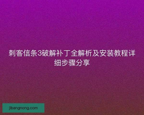 刺客信条3破解补丁全解析及安装教程详细步骤分享