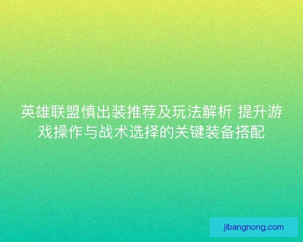 英雄联盟慎出装推荐及玩法解析 提升游戏操作与战术选择的关键装备搭配 英雄联盟慎出装推荐及玩法解析 提升游戏操作与战术选择的关键装备搭配