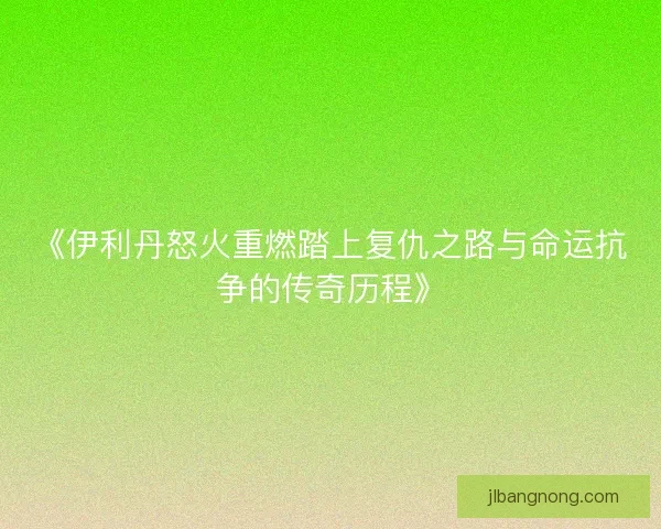 《伊利丹怒火重燃踏上复仇之路与命运抗争的传奇历程》 《伊利丹怒火重燃踏上复仇之路与命运抗争的传奇历程》