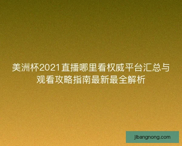 美洲杯2021直播哪里看权威平台汇总与观看攻略指南最新最全解析