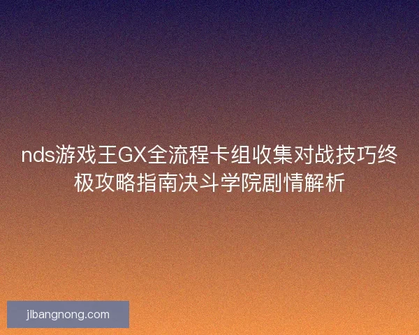 nds游戏王GX全流程卡组收集对战技巧终极攻略指南决斗学院剧情解析 nds游戏王GX全流程卡组收集对战技巧终极攻略指南决斗学院剧情解析