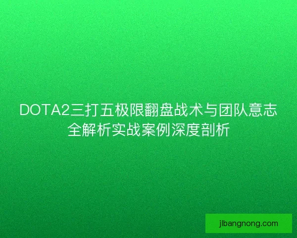 DOTA2三打五极限翻盘战术与团队意志全解析实战案例深度剖析 DOTA2三打五极限翻盘战术与团队意志全解析实战案例深度剖析