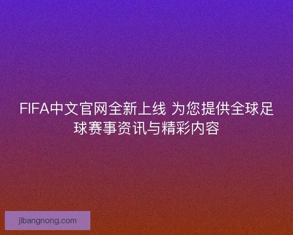 FIFA中文官网全新上线 为您提供全球足球赛事资讯与精彩内容