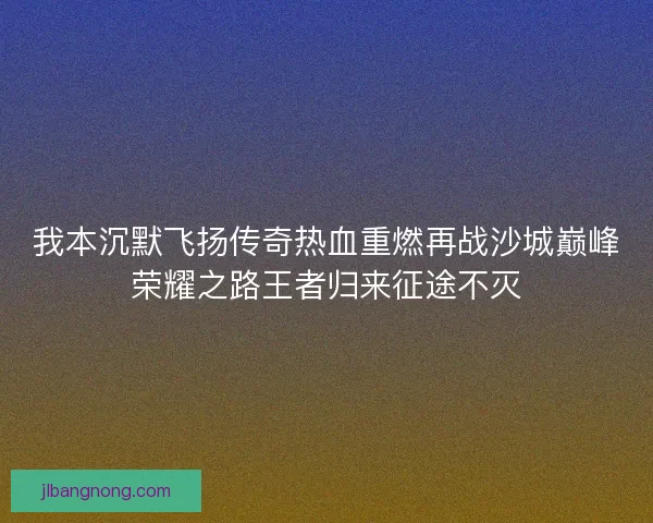 我本沉默飞扬传奇热血重燃再战沙城巅峰荣耀之路王者归来征途不灭