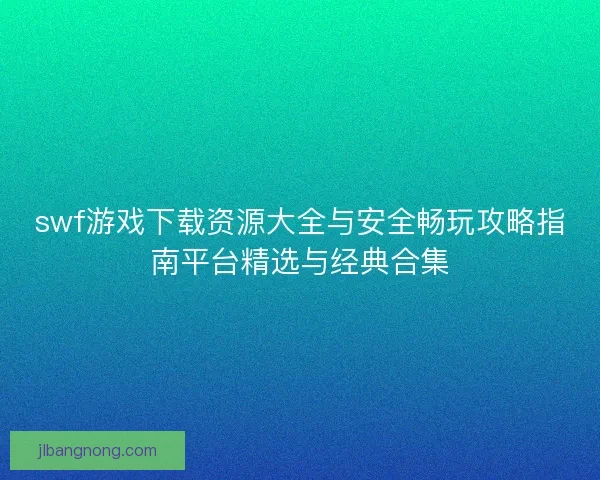 swf游戏下载资源大全与安全畅玩攻略指南平台精选与经典合集